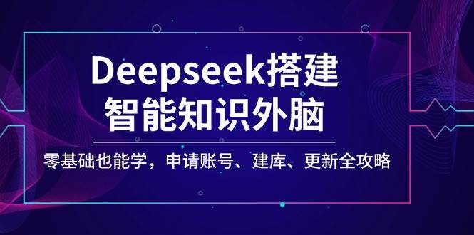 零基础快速上手Deepseek：智能知识外脑搭建与全流程操作指南-聚合资源库