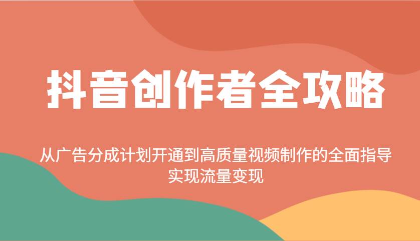 抖音创作者全攻略：从广告分成到高质量视频制作，实现流量变现的全面指南-聚合资源库