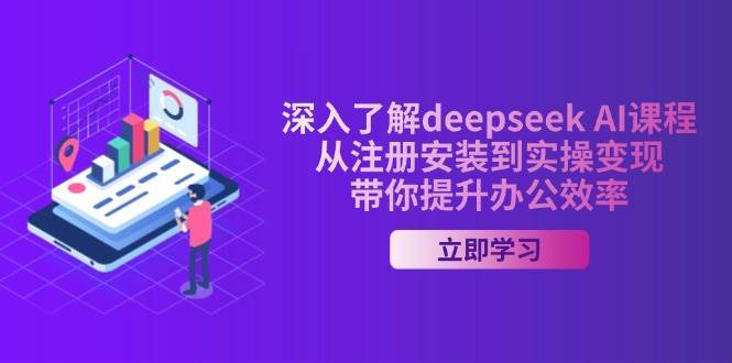从零掌握Deepseek AI：注册安装到实操变现的全流程办公效率提升指南-聚合资源库