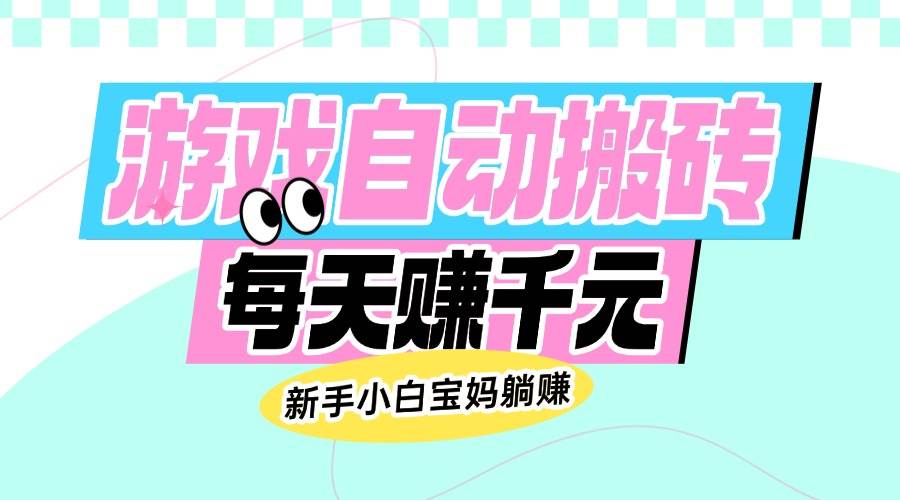 老款游戏自动搬砖日赚千元新手小白宝妈轻松躺赚攻略-聚合资源库
