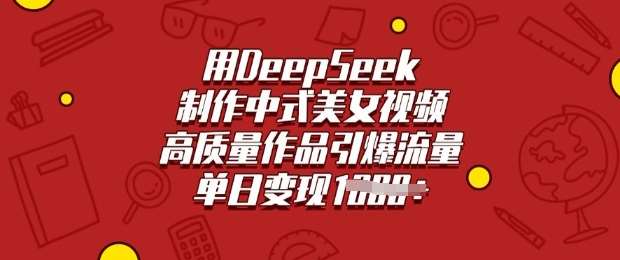 用DeepSeek制作中式美女视频，高质量作品引爆流量，单日变现多张-聚合资源库