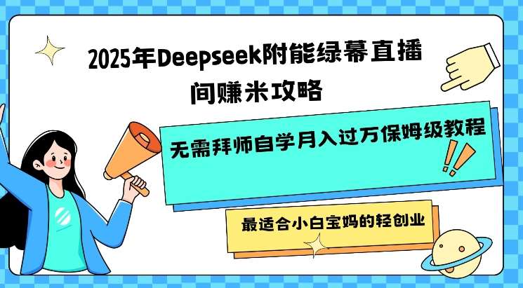 2025年Deepseek绿幕直播间赚钱指南：小白宝妈轻松月入过万的创业教程-聚合资源库