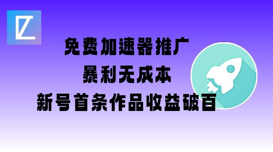 免费加速器推广新号首条作品收益破百：图文视频教程与2万字实操指南-聚合资源库