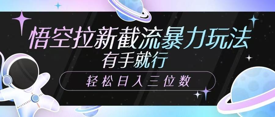 悟空拉新截流暴力玩法：轻松日入三位数，新手也能快速上手-聚合资源库