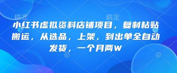 小红书虚拟资料店铺全自动运营指南：选品上架出单轻松月入两万-聚合资源库