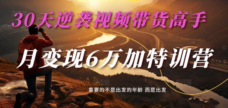 2025视频带货30天速成指南：单月变现6万实战特训营-聚合资源库