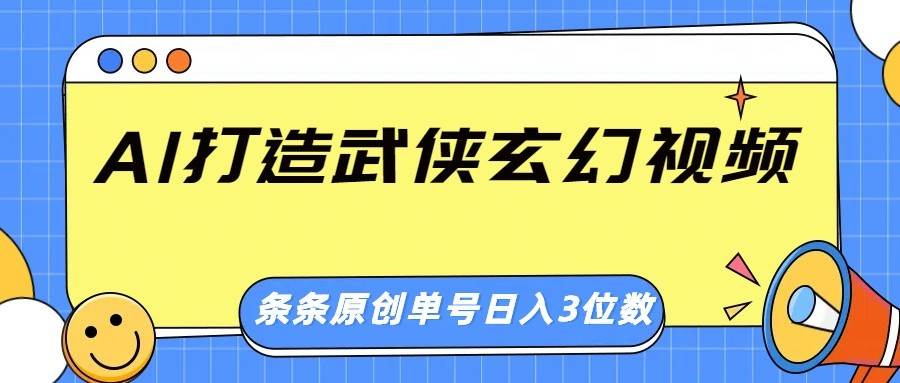AI武侠玄幻视频创作秘籍：原创画风惊艳，单号日入三位数轻松实现-聚合资源库