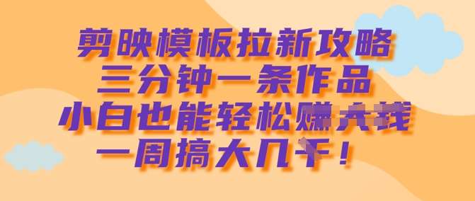 剪映模板拉新秘籍：三分钟快速出片，新手一周轻松赚大钱-聚合资源库
