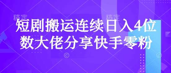 快手零粉爆单秘籍：短剧搬运连续日入4位数的实战经验分享-聚合资源库