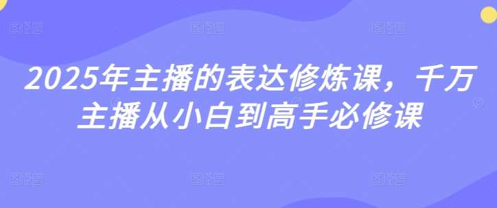 2025年主播成长必修课：从新手到千万级高手的表达进阶指南-聚合资源库