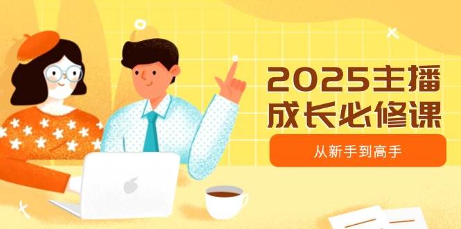 2025主播成长必修课：从新手到高手的趋势定位与能力构建指南-聚合资源库