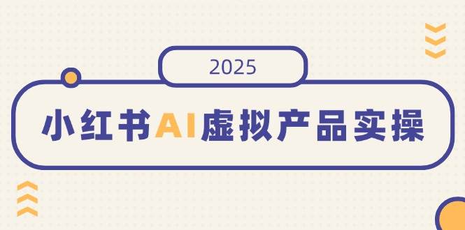 小红书AI虚拟产品实操指南：开店发布技巧与销量提升策略，月入五位数的成功秘诀-聚合资源库