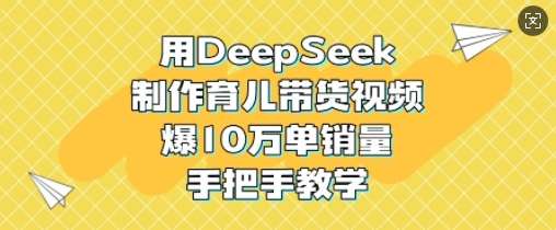 深度揭秘DeepSeek育儿带货秘籍：10万单销量实战教程-聚合资源库