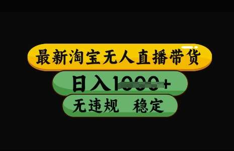 最新淘宝无人直播带货技术揭秘：日入多张稳定收益，操作简单不违规-聚合资源库