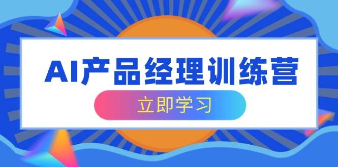 AI产品经理训练营：掌握核心知识体系，轻松应对求职转行挑战-聚合资源库