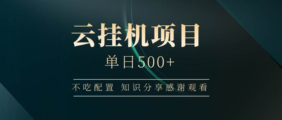 云挂机项目单日收益500+零配置操作指南轻松上手-聚合资源库