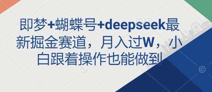 即梦蝴蝶号与Deepseek掘金新赛道：小白月入过万的实操指南-聚合资源库