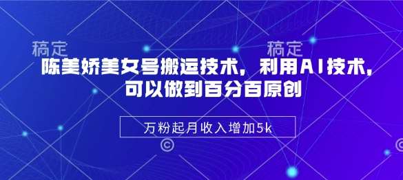 AI技术助力陈美娇美女号搬运优化，实现百分百原创，月收入提升5k-聚合资源库