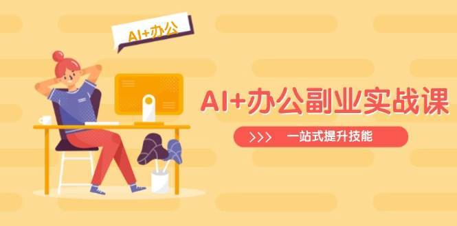 AI办公技能实战课：Excel到PPT进阶，行业分析与视频制作一站式提升-聚合资源库