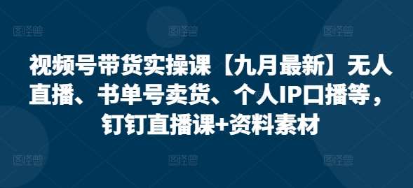 2024最新视频号带货实战课：无人直播、书单号变现与个人IP口播技巧-聚合资源库