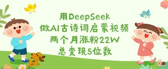 用DeepSeek打造AI古诗词启蒙视频，两个月涨粉22W实现五位数变现-聚合资源库