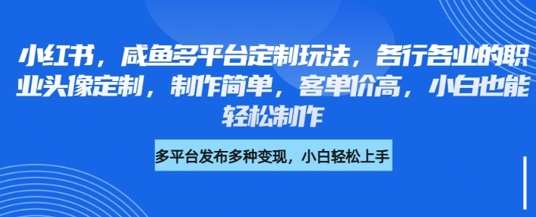 咸鱼小红书多平台职业头像定制教程：高客单价简单操作，新手也能快速上手-聚合资源库
