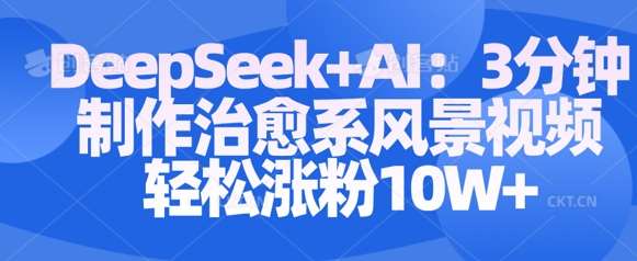 3分钟学会用Deepseek+AI制作治愈系风景视频，快速涨粉10万-聚合资源库