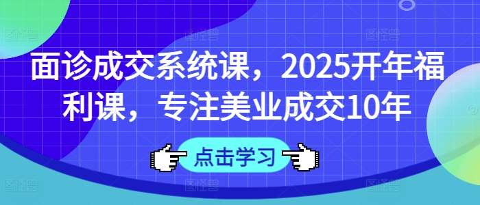2025美业面诊成交系统课：10年实战经验助力业绩飙升-聚合资源库