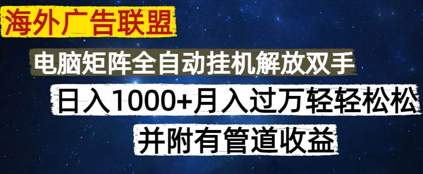 海外广告联盟每日轻松赚1000+，矩阵操作与管道收益全攻略-聚合资源库