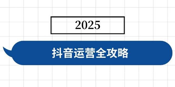 抖音运营全攻略：账号搭建、人设塑造与投流技巧，快速起号实现变现-聚合资源库