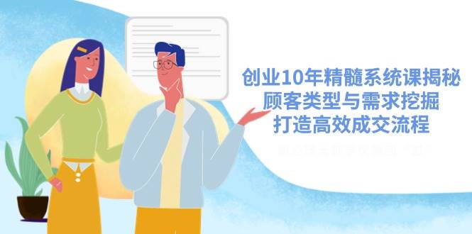 创业10年精髓系统课：揭秘顾客类型与需求挖掘，打造高效成交流程-聚合资源库