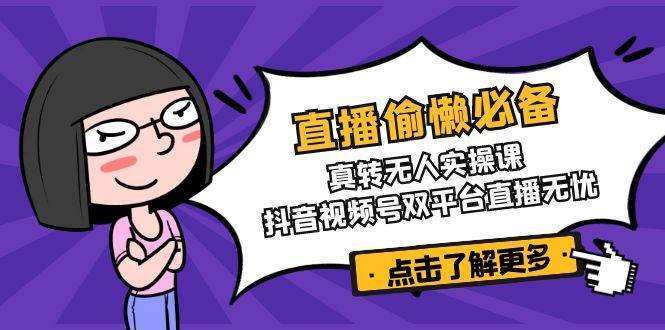 抖音视频号双平台直播实操课：真人转无人技巧全攻略，轻松实现无忧直播-聚合资源库
