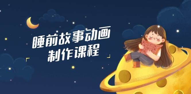 AI赋能睡前故事动画制作：从文案到配音剪辑的全流程原创指南-聚合资源库