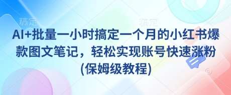 AI批量创作小红书爆款图文笔记，一小时速成月涨粉秘籍-聚合资源库