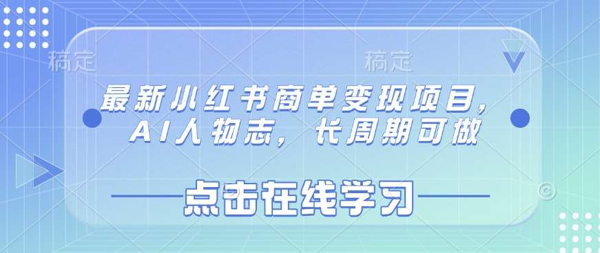 AI人物志：小红书商单变现项目长周期运营策略与实战指南-聚合资源库
