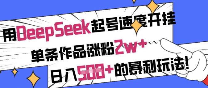 用DeepSeek起号速度开挂，单条作品涨粉2w+，日入5张+的暴利玩法-聚合资源库