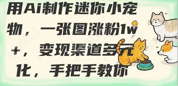 AI打造迷你小宠物：一张图涨粉过万，多元化变现策略全解析-聚合资源库