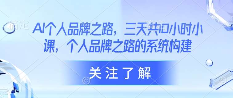 3天10小时打造AI个人品牌系统构建实战指南-聚合资源库