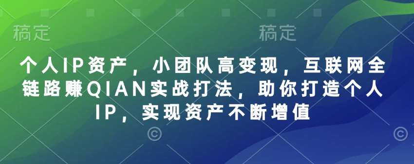 小团队高变现实战：互联网全链路打造个人IP，实现资产持续增值-聚合资源库