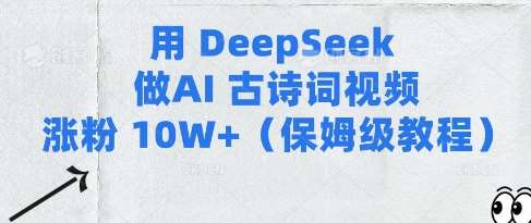 AI古诗词视频涨粉10W+：Deepseek保姆级教程-聚合资源库