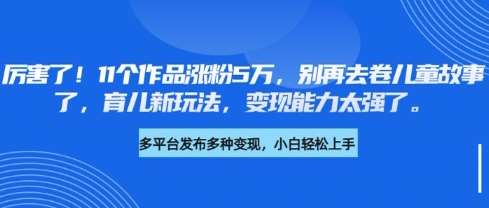 11个作品涨粉5万：育儿新玩法揭秘，超强变现能力打破传统儿童故事-聚合资源库