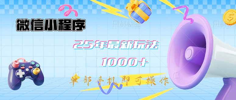 微信小程序最新玩法：单部手机日入1000+，25年教学实操指南-聚合资源库