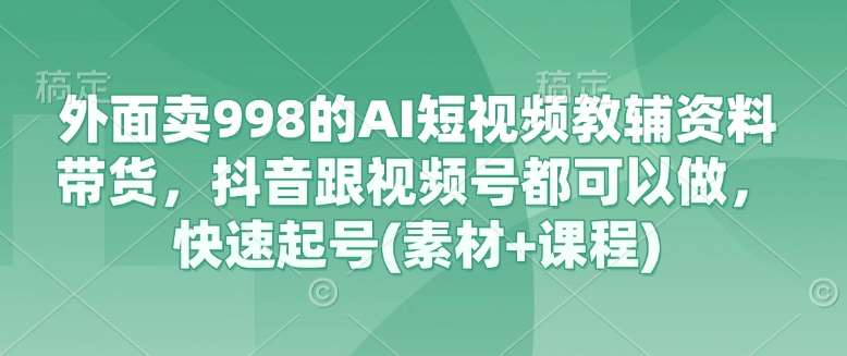 AI短视频教辅资料带货秘籍：抖音视频号快速起号实战指南-聚合资源库