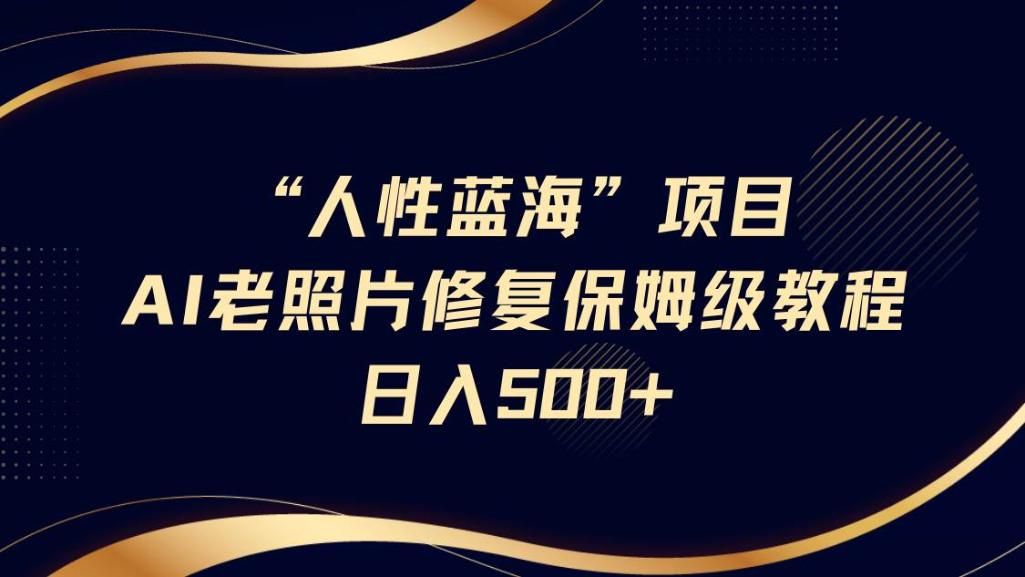 AI老照片修复项目实战教程：轻松日入500+的长期复购指南-聚合资源库