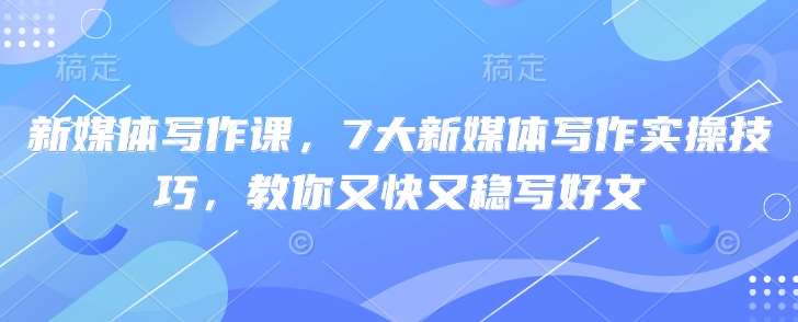 7大新媒体写作实操技巧：快速稳写高质量文章-聚合资源库