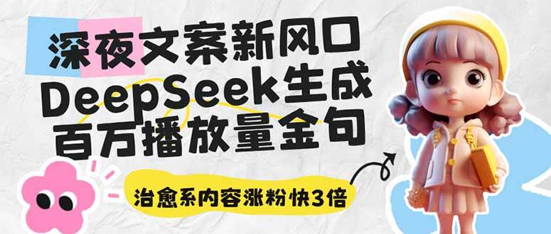 深夜文案新风口：DeepSeek生成百万播放量金句，治愈系内容涨粉快3倍-聚合资源库