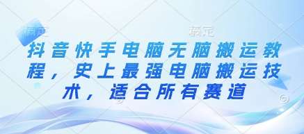 抖音快手电脑无脑搬运终极指南：全赛道适用，轻松提升流量与收益-聚合资源库