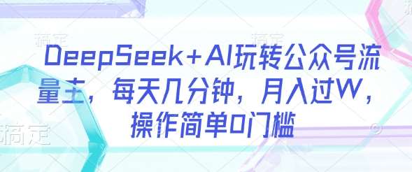 轻松掌握DeepSeek+AI技巧，每天几分钟实现月入过万的公众号流量主收益-聚合资源库