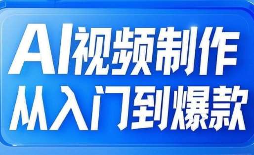 AI视频制作全攻略：从文生图到图生视频，打造自媒体爆款全链路指南-聚合资源库