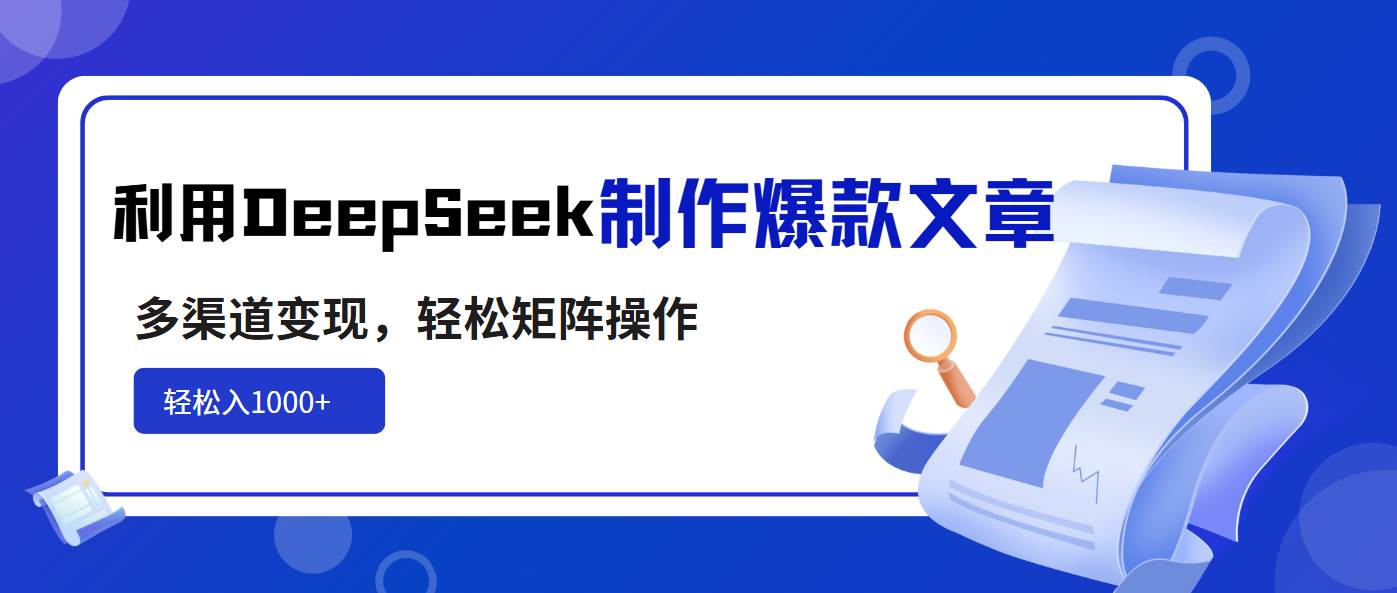 利用DeepSeek打造爆款文章，实现多渠道变现与矩阵操作，轻松日入1000+-聚合资源库
